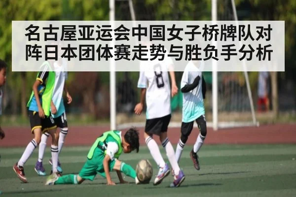 名古屋亚运会中国女子桥牌队对阵日本团体赛走势与胜负手分析